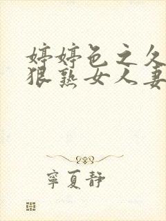 婷婷色之久久狠狠熟女人妻
