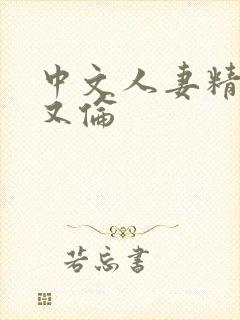 中文人妻精品乱又伦