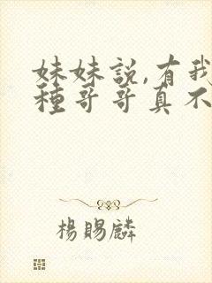妹妹说,有我这种哥哥真不幸