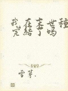 我在末世种个田完结了吗