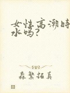 女性高潮时会喷水吗?
