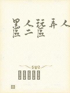 黑人玩弄人妻一区二区