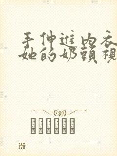 手伸进内衣揉捏她的奶头视频