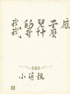 我的儿子应该叫我哥什么