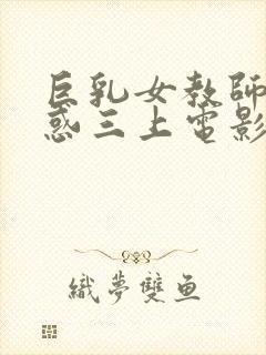 巨乳女教师の诱惑三上电影
