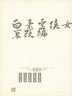 白素云侠女的悲哀改编