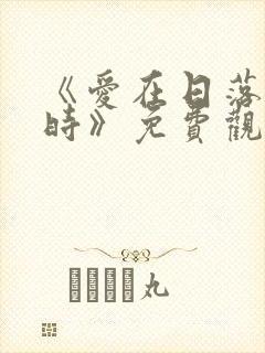 《爱在日落黄昏时》免费观看