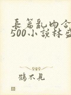 长篇乱肉合集乱500小说林盛