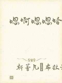 嗯啊嗯嗯哈啊
