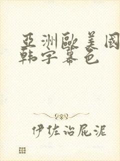 亚洲欧美国产日韩字幕色