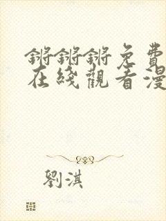 锵锵锵免费观看在线观看漫画