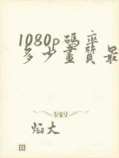 1080p码率多少画质最好