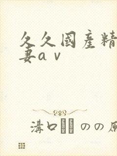 久久国产精品人妻aⅴ