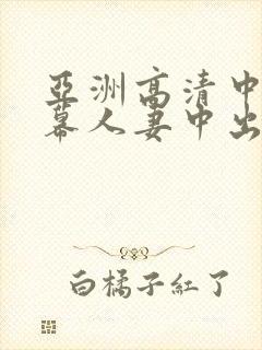 亚洲高清中文字幕人妻中出