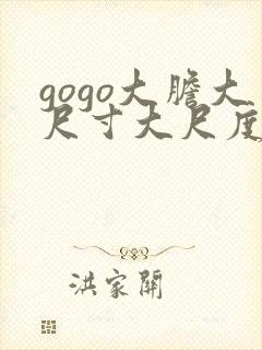 gogo大胆大尺寸大尺度高清