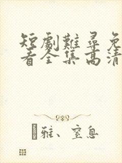 短剧难寻免费观看全集高清