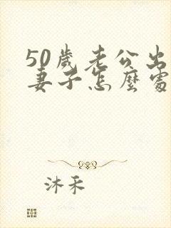50岁老公出轨妻子怎么处理