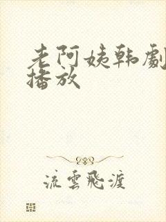 老阿姨韩剧高清播放