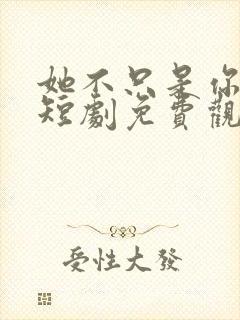 她不只是你妹妹短剧免费观看全集