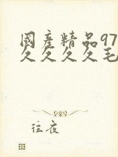 国产精品97久久久久久毛片