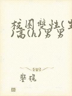校园双性(生子)高(h)男男