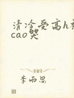 清冷受高h被强cao哭