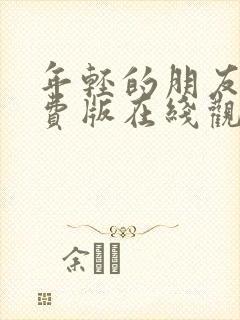 年轻的朋友3免费版在线观看全集高清