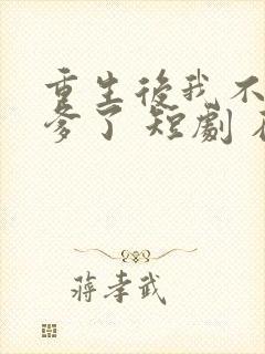 重生后我不喜当爹了 短剧 在线观看封面