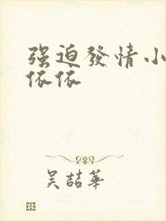 强迫发情小说顾依依