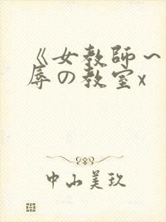 《女教师~被淫辱の教室x