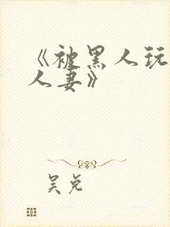 《被黑人玩弄的人妻》