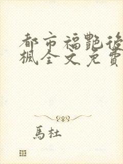 都市福艳后宫唐枫全文免费阅读