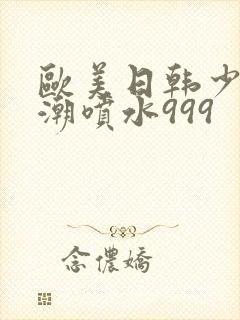 欧美日韩少妇高潮喷水999