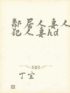 邻居人妻人公侵犯人妻hd