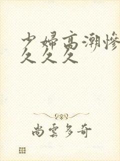 少妇高潮惨叫久久久久封面