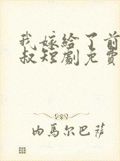 我嫁给了前任他叔短剧免费观看