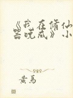 《我在修仙界大器晚成》小说