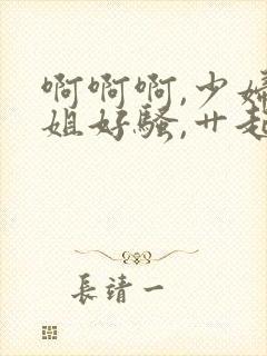 啊啊啊,少妇姐姐好骚,艹起来好爽