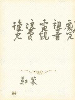 后浪电视剧全集免费观看完整版高清