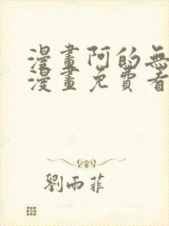 漫画阿的无删减漫画免费看
