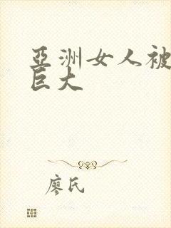 亚洲女人被黑人巨大