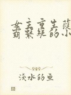 女主重生获得学霸系统的小说