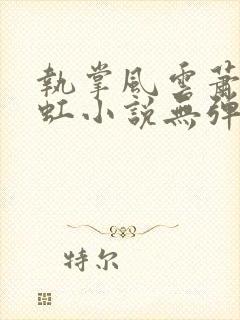 执掌风云萧峥陈虹小说无弹窗无广告