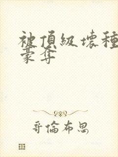 被顶级坏种强取豪夺