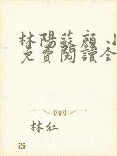 林阳苏颜 小说免费阅读全文最新章节