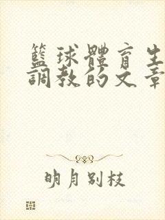篮球体育生激荡调教的文章