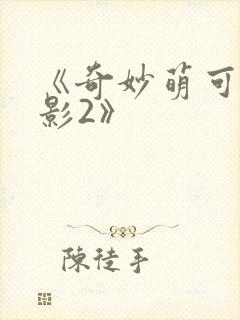 《奇妙萌可大电影2》