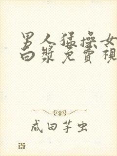 男人猛操女人出白浆免费视频