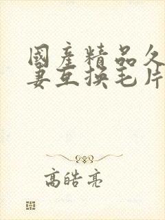国产精品久久人妻互换毛片