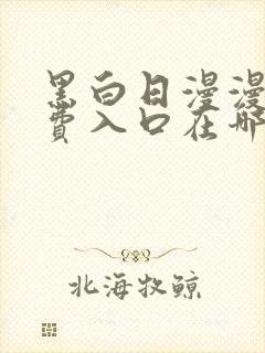 黑白日漫漫画免费入口在哪里
